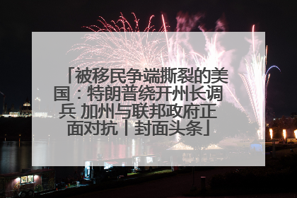 被移民争端撕裂的美国：特朗普绕开州长调兵 加州与联邦政府正面对抗丨封面头条