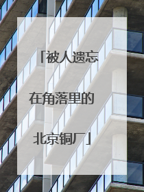 被人遗忘在角落里的北京铜厂