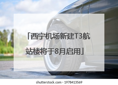 西宁机场新建T3航站楼将于8月启用