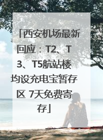 西安机场最新回应：T2、T3、T5航站楼均设充电宝暂存区 7天免费寄存