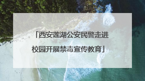 西安莲湖公安民警走进校园开展禁毒宣传教育