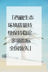 西藏生态环境质量持续保持稳定 多项指标全国领先