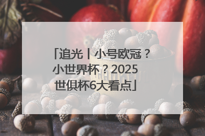 追光丨小号欧冠？小世界杯？2025世俱杯6大看点