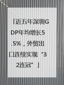 近五年深圳GDP年均增长5.5%，外贸出口连续实现“32连冠”