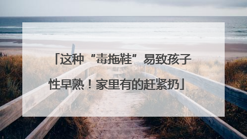 这种“毒拖鞋”易致孩子性早熟！家里有的赶紧扔