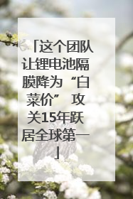 这个团队让锂电池隔膜降为“白菜价” 攻关15年跃居全球第一