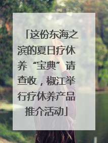 这份东海之滨的夏日疗休养“宝典”请查收，椒江举行疗休养产品推介活动