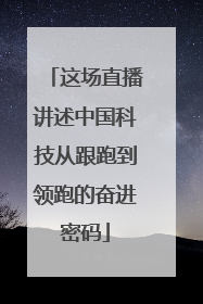 这场直播讲述中国科技从跟跑到领跑的奋进密码