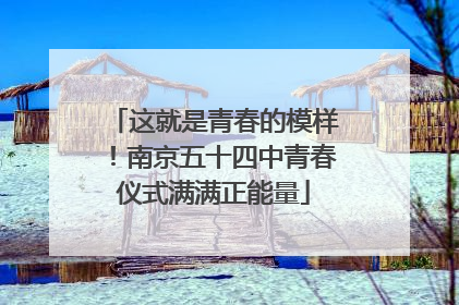 这就是青春的模样！南京五十四中青春仪式满满正能量