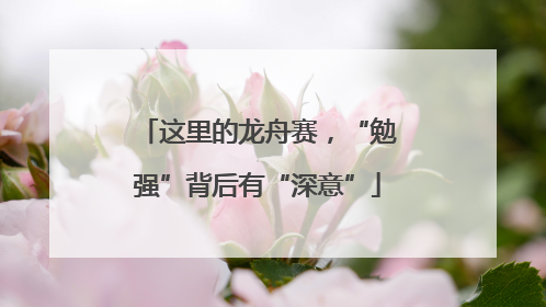这里的龙舟赛，“勉强”背后有“深意”