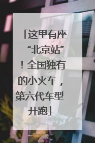 这里有座“北京站”！全国独有的小火车，第六代车型开跑