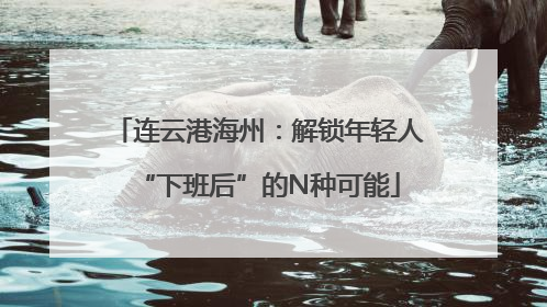 连云港海州：解锁年轻人“下班后”的N种可能