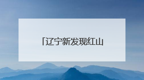辽宁新发现红山文化遗址44处