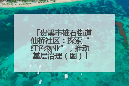 贵溪市雄石街道仙桥社区：探索“红色物业”，推动基层治理（图）