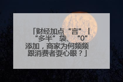财经加点“言”丨“多半”袋、“0”添加，商家为何频频跟消费者耍心眼？