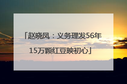 赵晓凤：义务理发56年 15万颗红豆映初心