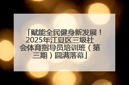 赋能全民健身新发展！2025年江夏区三级社会体育指导员培训班（第三期）圆满落幕