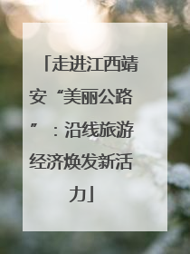 走进江西靖安“美丽公路”：沿线旅游经济焕发新活力