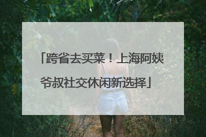 跨省去买菜！上海阿姨爷叔社交休闲新选择