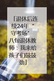 退休后连续24年“守考场” 八旬退休教师：我来给孩子们鼓鼓劲