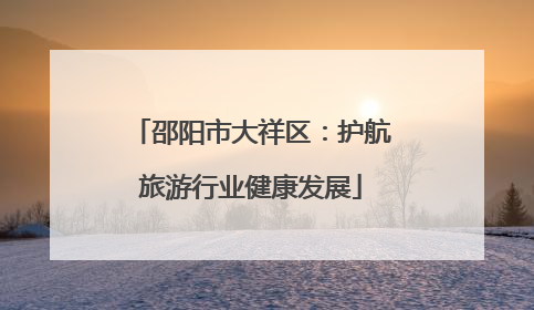 邵阳市大祥区：护航旅游行业健康发展