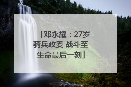 邓永耀：27岁骑兵政委 战斗至生命最后一刻