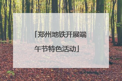 郑州地铁开展端午节特色活动