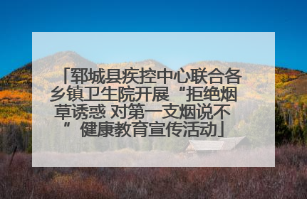 郓城县疾控中心联合各乡镇卫生院开展“拒绝烟草诱惑 对第一支烟说不”健康教育宣传活动