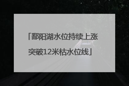 鄱阳湖水位持续上涨 突破12米枯水位线
