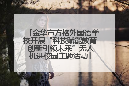 金华市方格外国语学校开展“科技赋能教育 创新引领未来”无人机进校园主题活动