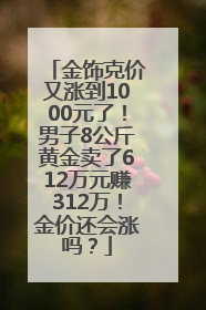 金饰克价又涨到1000元了！男子8公斤黄金卖了612万元赚312万！金价还会涨吗？