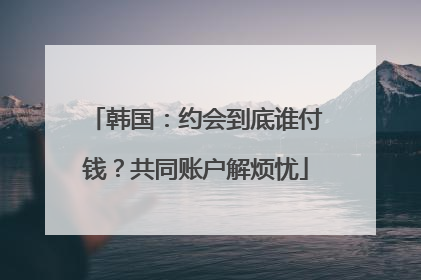 韩国：约会到底谁付钱？共同账户解烦忧