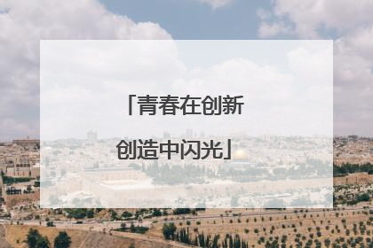 青春在创新创造中闪光