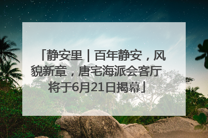 静安里｜百年静安，风貌新章，唐宅海派会客厅将于6月21日揭幕