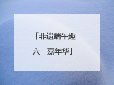 非遗端午趣 六一嘉年华