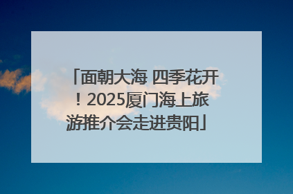 面朝大海 四季花开！2025厦门海上旅游推介会走进贵阳