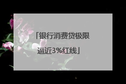 银行消费贷极限逼近3%红线