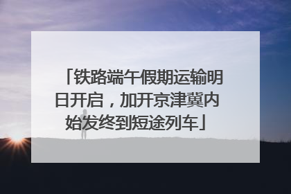 铁路端午假期运输明日开启，加开京津冀内始发终到短途列车