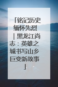 铭记历史 缅怀先烈｜黑龙江尚志：英雄之城书写山乡巨变新故事