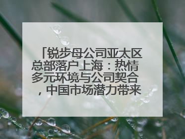 锐步母公司亚太区总部落户上海：热情多元环境与公司契合，中国市场潜力带来重要机遇