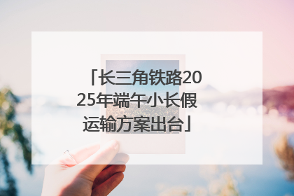长三角铁路2025年端午小长假运输方案出台