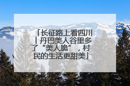 长征路上看四川丨丹巴美人谷里多了“美人脆”，村民的生活更甜美