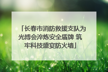 长春市消防救援支队为光博会淬炼安全盾牌 筑牢科技盛宴防火墙