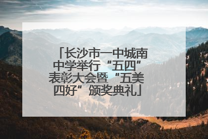 长沙市一中城南中学举行“五四”表彰大会暨“五美四好”颁奖典礼