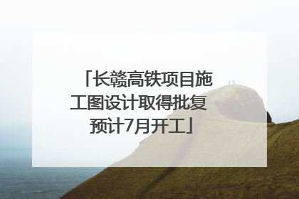 长赣高铁项目施工图设计取得批复 预计7月开工