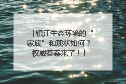 镇江生态环境的“家底”和现状如何？权威答案来了！