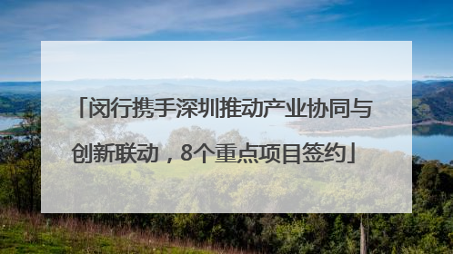 闵行携手深圳推动产业协同与创新联动，8个重点项目签约