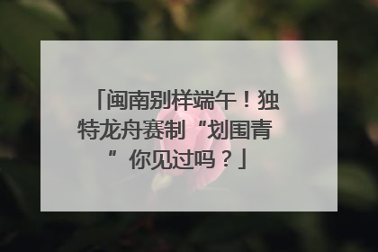 闽南别样端午！独特龙舟赛制“划围青”你见过吗？