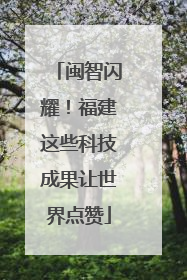 闽智闪耀！福建这些科技成果让世界点赞