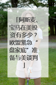 阿斯麦、宝马在美投资有多少？欧盟紧急“盘家底”准备与美谈判